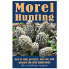 Morel Hunting: How to Find, Preserve, Care for, and Prepare