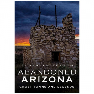 Abandoned Arizona: Ghost Towns And Legends