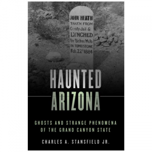 Haunted Arizona: Ghosts And Strange Phenomena Of The Grand Canyon State